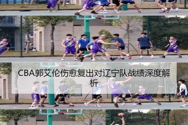 CBA郭艾伦伤愈复出对辽宁队战绩深度解析