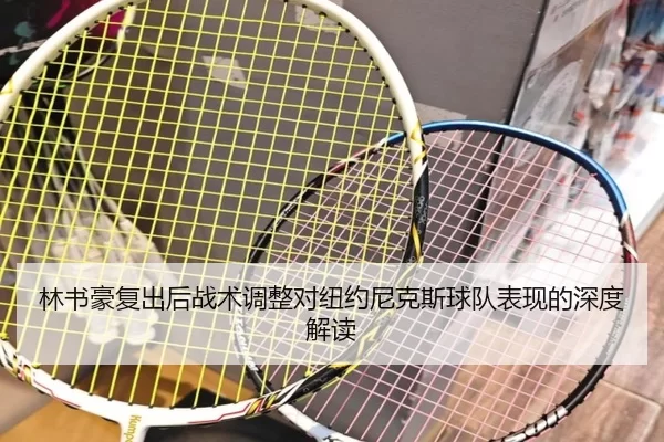 林书豪复出后战术调整对纽约尼克斯球队表现的深度解读